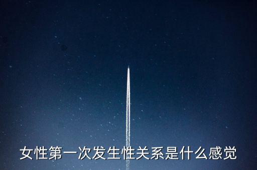 女性第一次发生性关系是什么感觉
