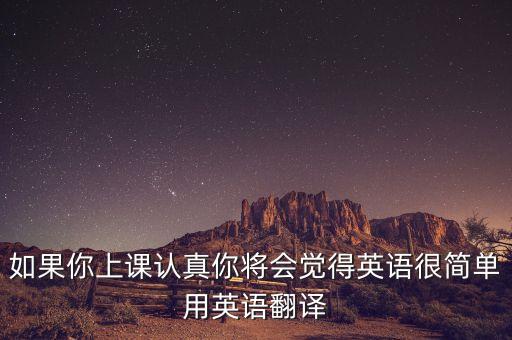 如果你上课认真你将会觉得英语很简单用英语翻译