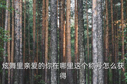 炫舞里亲爱的你在哪里这个称号怎么获得