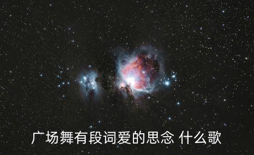 广场舞有段词爱的思念 什么歌