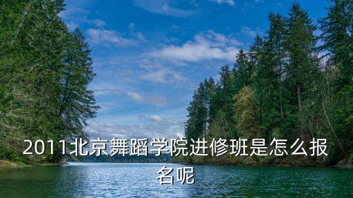 北京舞蹈学院进修班官网，北京舞蹈学院2010年舞蹈编导系进修班开始招生没有