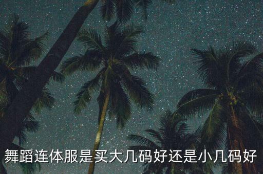 舞蹈连体服是买大几码好还是小几码好