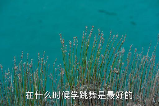 在什么时候学跳舞是最好的