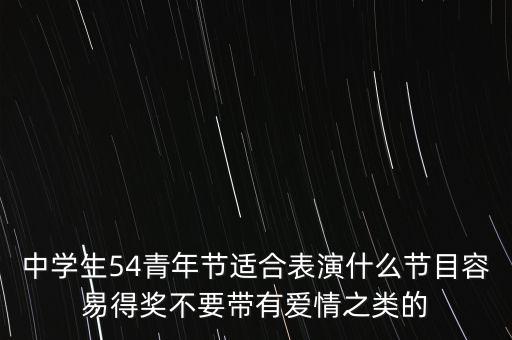 中学生54青年节适合表演什么节目容易得奖不要带有爱情之类的