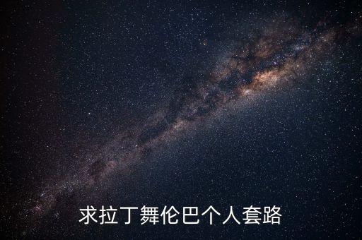 拉丁舞伦巴套路单人，求拉丁舞伦巴个人套路