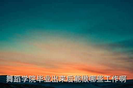 舞蹈学院毕业出来后能做哪些工作啊