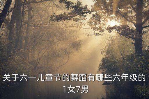 关于六一儿童节的舞蹈有哪些六年级的 1女7男