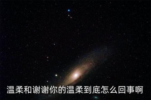 温柔和谢谢你的温柔到底怎么回事啊