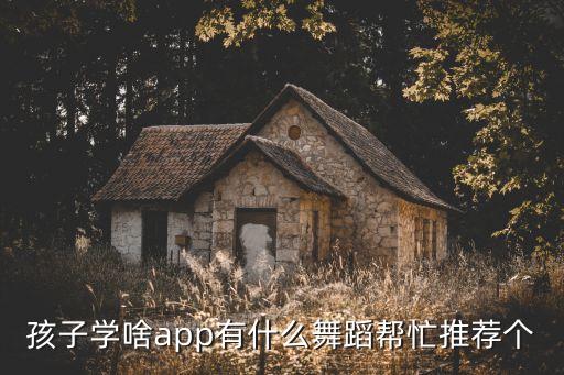 孩子学啥app有什么舞蹈帮忙推荐个
