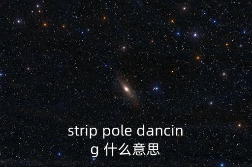 strip pole dancing 什么意思