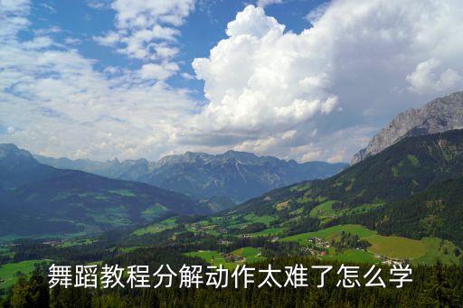 舞蹈教程分解动作太难了怎么学