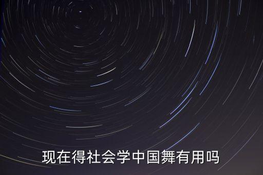 现在得社会学中国舞有用吗