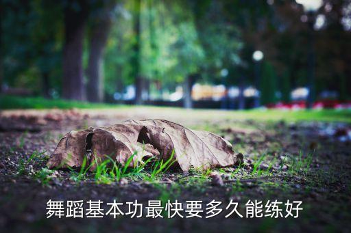 舞蹈基本功最快要多久能练好