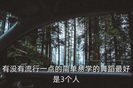 有没有流行一点的简单易学的舞蹈最好是3个人