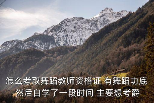 怎么考取舞蹈教师资格证 有舞蹈功底 然后自学了一段时间 主要想考爵