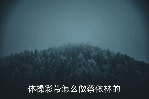 体操彩带怎么做蔡依林的