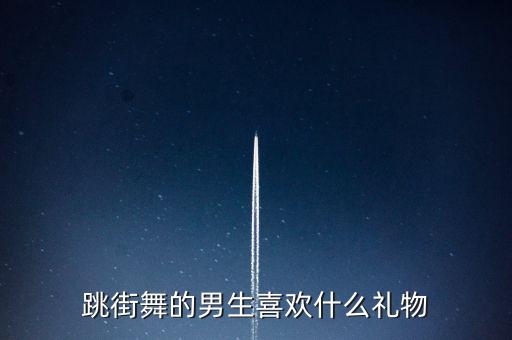 跳街舞的男生喜欢什么礼物