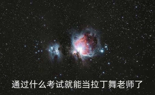 怎么当拉丁舞教练，怎么样才能当拉丁舞老师