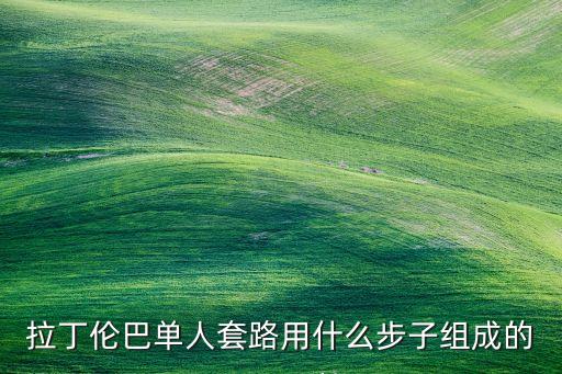拉丁伦巴单人套路用什么步子组成的