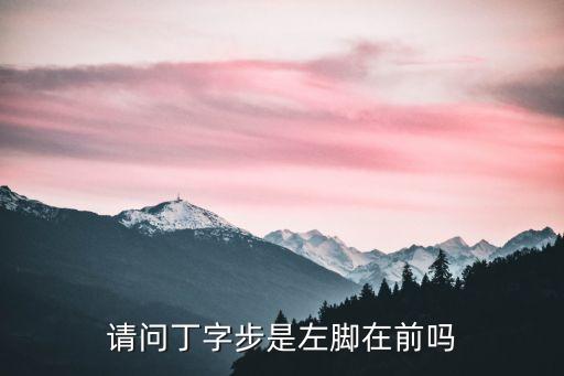 请问丁字步是左脚在前吗