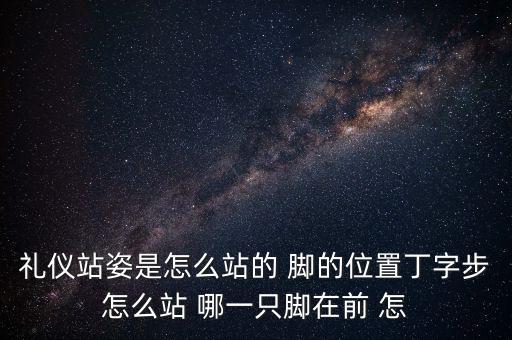 礼仪站姿是怎么站的 脚的位置丁字步怎么站 哪一只脚在前 怎