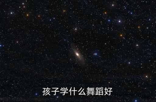 孩子学什么舞蹈好