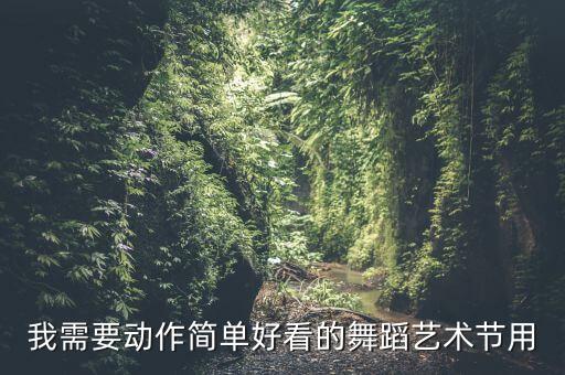 我需要动作简单好看的舞蹈艺术节用