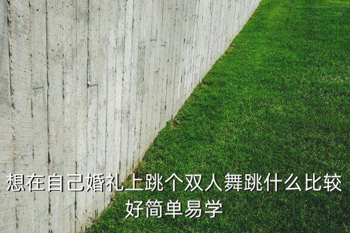 想在自己婚礼上跳个双人舞跳什么比较好简单易学