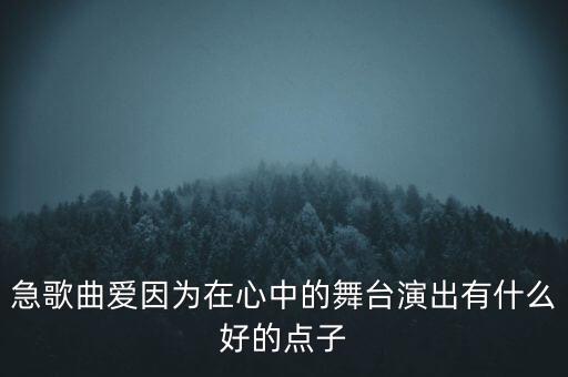 急歌曲爱因为在心中的舞台演出有什么好的点子