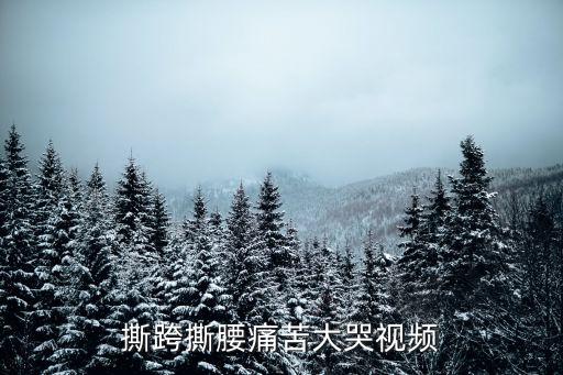 撕跨撕腰痛苦大哭视频