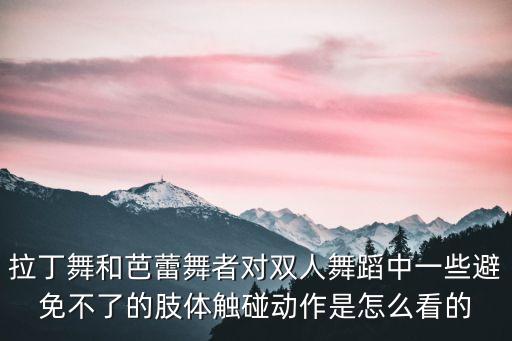 拉丁舞和芭蕾舞者对双人舞蹈中一些避免不了的肢体触碰动作是怎么看的