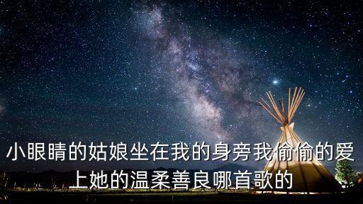 小眼睛的姑娘是什么时候的歌，小眼睛的姑娘坐在我的身旁我偷偷的爱上她的温柔善良哪首歌的