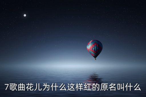 7歌曲花儿为什么这样红的原名叫什么