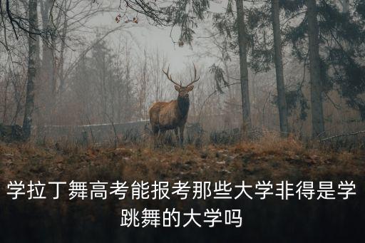 学拉丁舞高考能报考那些大学非得是学跳舞的大学吗