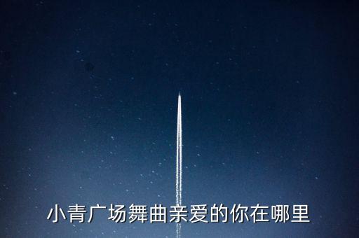 小青广场舞曲亲爱的你在哪里