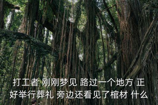 打工者 刚刚梦见 路过一个地方 正好举行葬礼 旁边还看见了棺材 什么