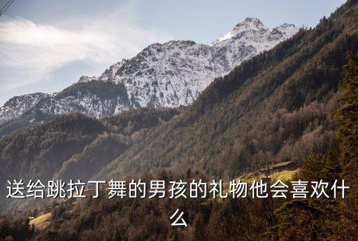 送给跳拉丁舞的男孩的礼物他会喜欢什么