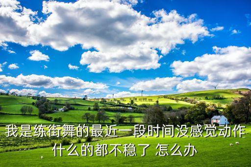 我是练街舞的最近一段时间没感觉动作什么的都不稳了 怎么办