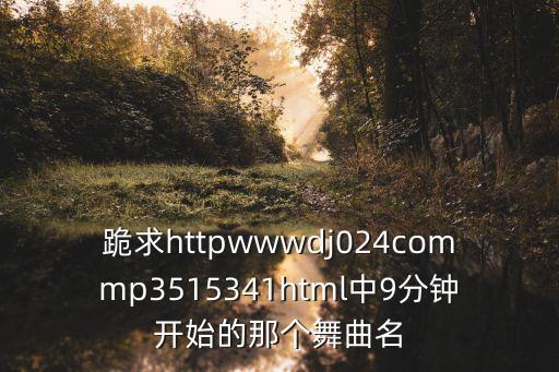 玉全广场舞争什么争mp3下载，跪求httpwwwdj024commp3515341html中9分钟开始的那个舞曲名