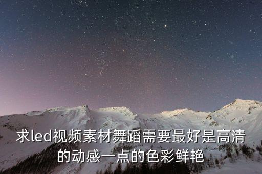 求led视频素材舞蹈需要最好是高清的动感一点的色彩鲜艳