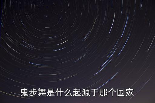 鬼步舞是什么起源于那个国家
