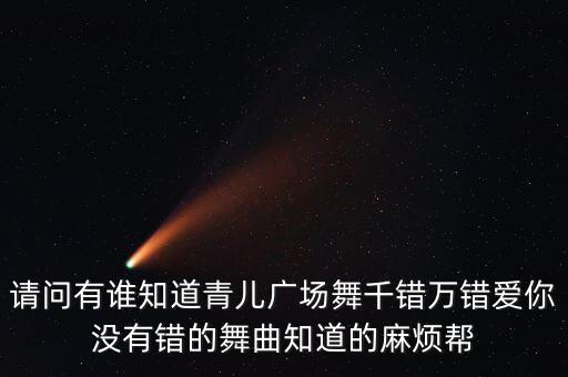 请问有谁知道青儿广场舞千错万错爱你没有错的舞曲知道的麻烦帮