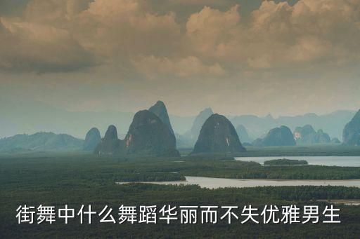 男跳什么舞练气质，男生跳什么舞可以培养气质