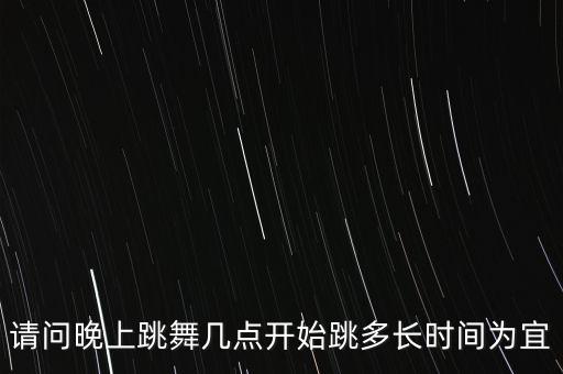 请问晚上跳舞几点开始跳多长时间为宜