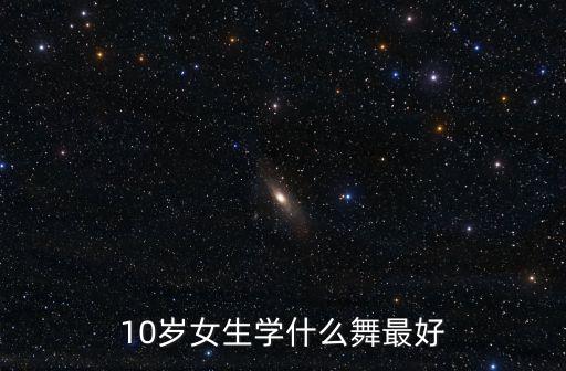 10岁女生学什么舞最好