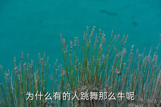 为什么有的人跳舞好，为什么有的人跳舞那么牛呢