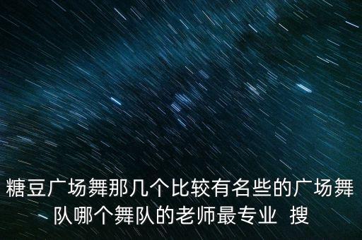 有哪些广场舞蹈队，糖豆广场舞那几个比较有名些的广场舞队哪个舞队的老师最专业  搜