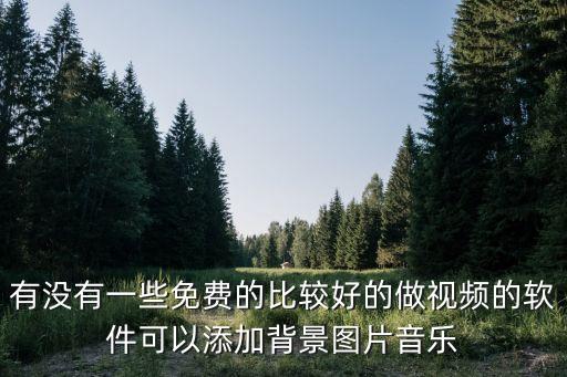 有没有一些免费的比较好的做视频的软件可以添加背景图片音乐