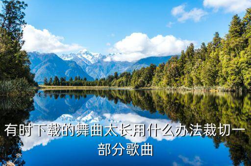 广场舞下载切歌怎么切，有时下载的舞曲太长用什么办法裁切一部分歌曲