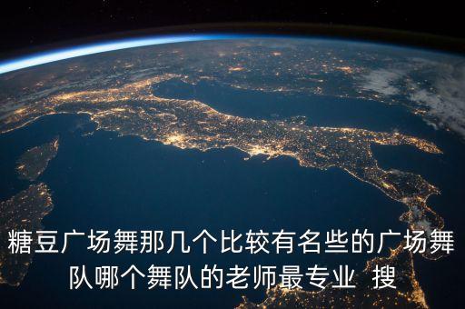 糖豆广场舞那几个比较有名些的广场舞队哪个舞队的老师最专业  搜